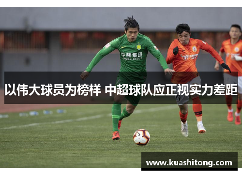 以伟大球员为榜样 中超球队应正视实力差距