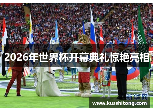 2026年世界杯开幕典礼惊艳亮相
