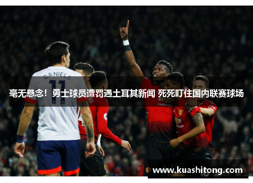 毫无悬念！勇士球员遭罚遇土耳其新闻 死死盯住国内联赛球场